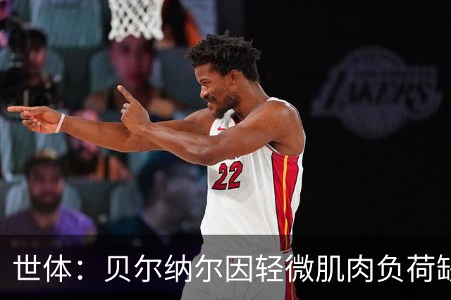 世体：贝尔纳尔因轻微肌肉负荷缺席训练赛，将随巴萨赴英集训