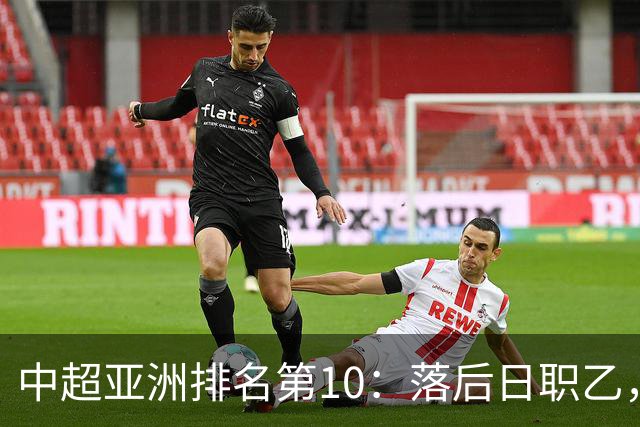 中超亚洲排名第10：落后日职乙，巅峰期曾排世界第34名！
