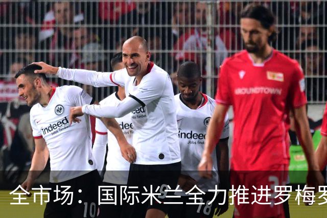 全市场：国际米兰全力推进罗梅罗转会，球员经纪人已抵达米兰