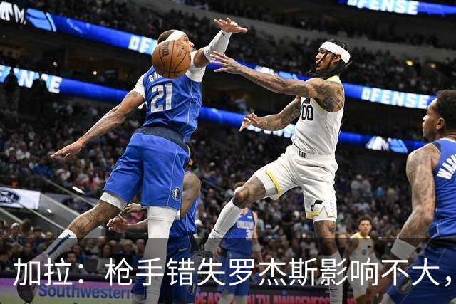 加拉：枪手错失罗杰斯影响不大，他们应引进拉什福德