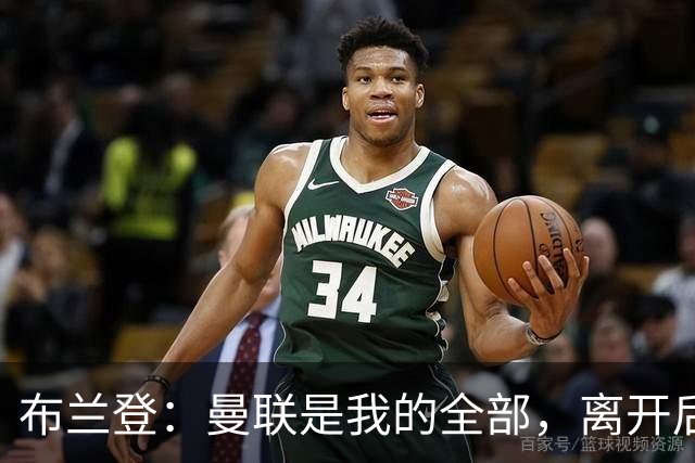 布兰登：曼联是我的全部，离开后满满失落感；B费也常关心我