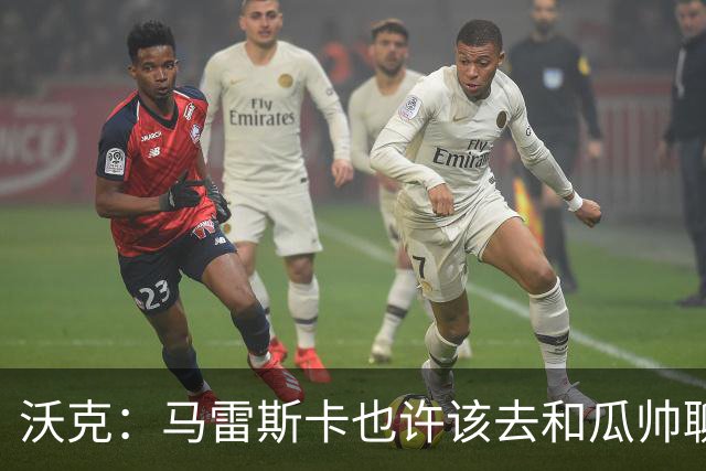 沃克：马雷斯卡也许该去和瓜帅聊聊，这能帮他更好无缝衔接球队