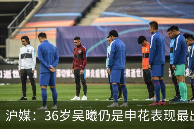 沪媒：36岁吴曦仍是申花表现最出色球员，年轻人能否尽快接棒？