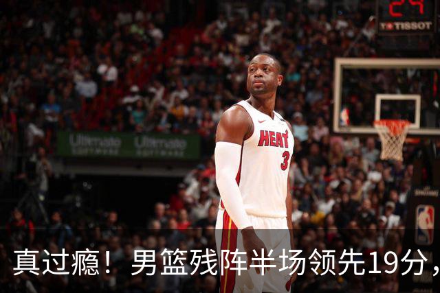 真过瘾！男篮残阵半场领先19分，三分18中11，郭士强把进攻打明白了