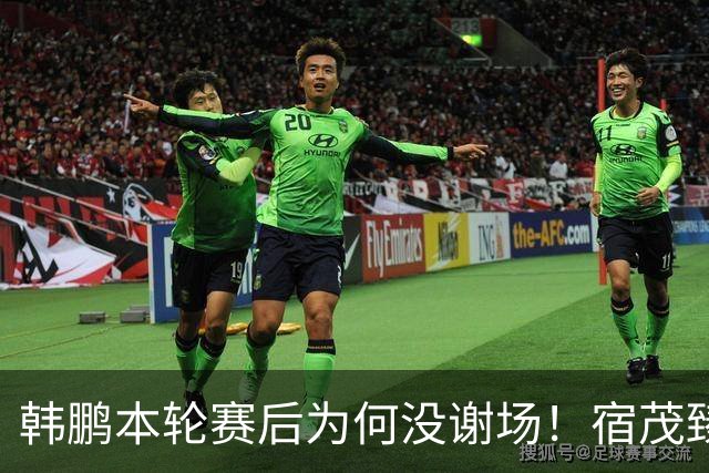韩鹏本轮赛后为何没谢场！宿茂臻首次给出答案，直言他心情很沮丧