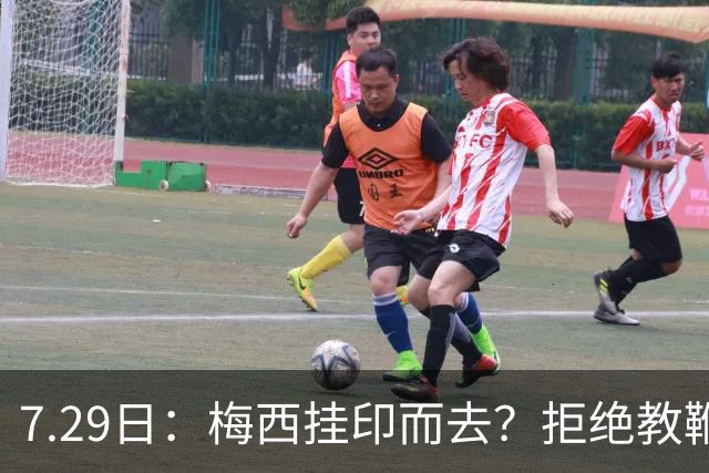 7.29日：梅西挂印而去？拒绝教鞭转手收割西甲球队，这盘棋他早就在诺坎普更衣室摆好了！谁能