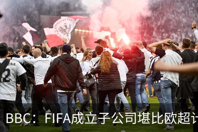 BBC：FIFA成立子公司堪比欧超计划，2000万美元对许多国家算巨款