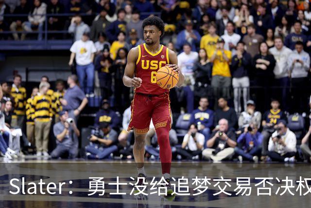 Slater：勇士没给追梦交易否决权 是为了下赛季随时把他作为筹码